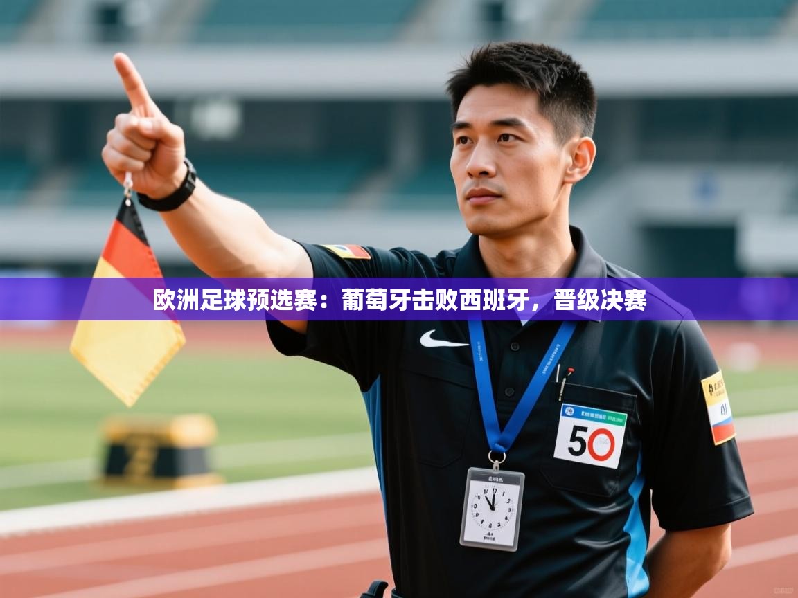 欧洲足球预选赛：葡萄牙击败西班牙，晋级决赛  第1张