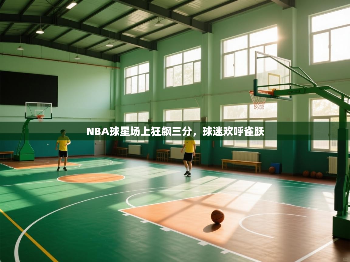 NBA球星场上狂飙三分，球迷欢呼雀跃