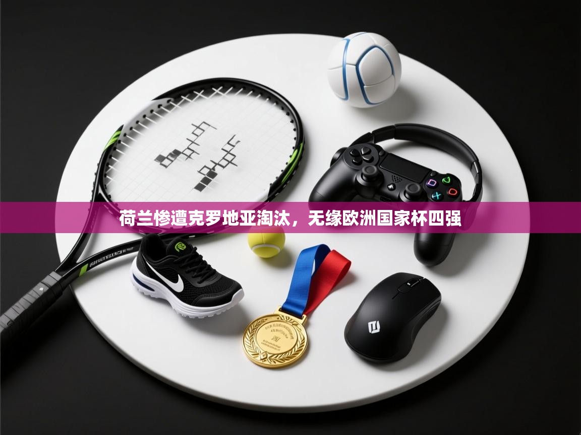 荷兰惨遭克罗地亚淘汰,无缘欧洲国家杯四强 第2张